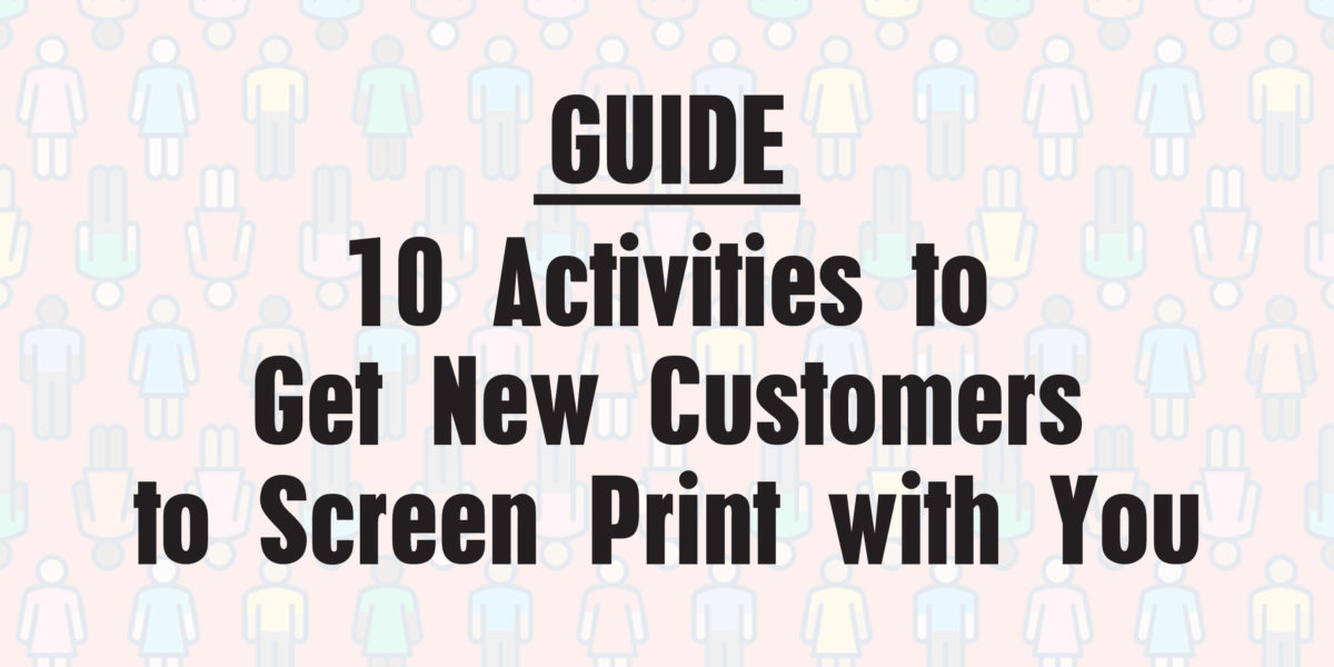 10 Activities to Get New Customers to Screen Print with You